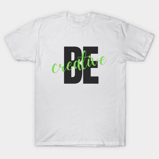 Be creative T-Shirt by InspirationalDesign